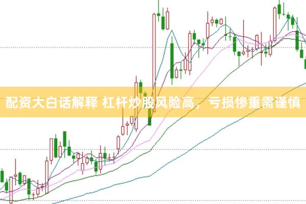 配资大白话解释 杠杆炒股风险高，亏损惨重需谨慎