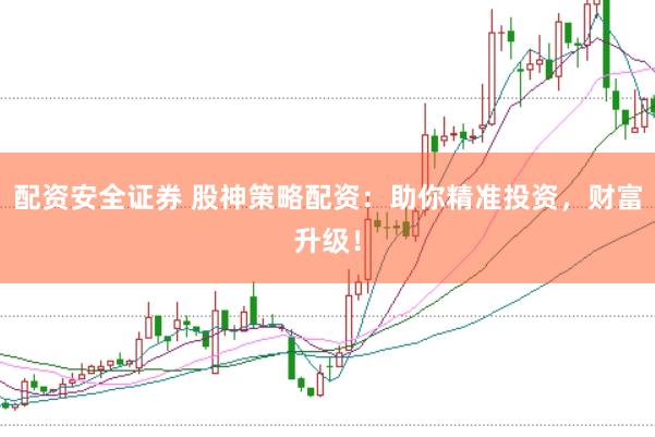 配资安全证券 股神策略配资：助你精准投资，财富升级！