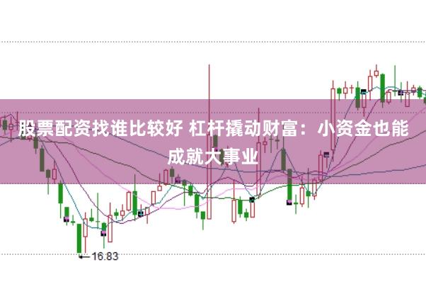 股票配资找谁比较好 杠杆撬动财富：小资金也能成就大事业