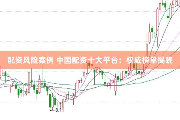 配资风险案例 中国配资十大平台：权威榜单揭晓