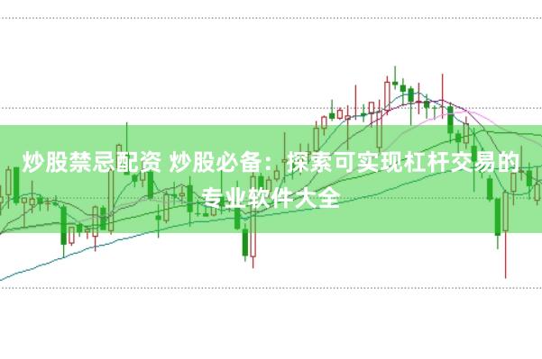 炒股禁忌配资 炒股必备：探索可实现杠杆交易的专业软件大全