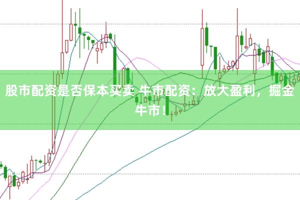 股市配资是否保本买卖 牛市配资：放大盈利，掘金牛市！