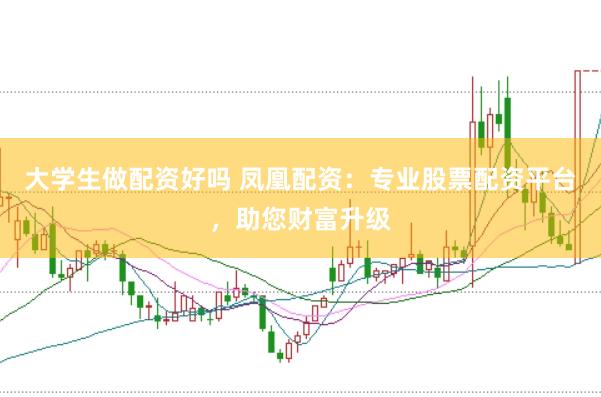 大学生做配资好吗 凤凰配资：专业股票配资平台，助您财富升级