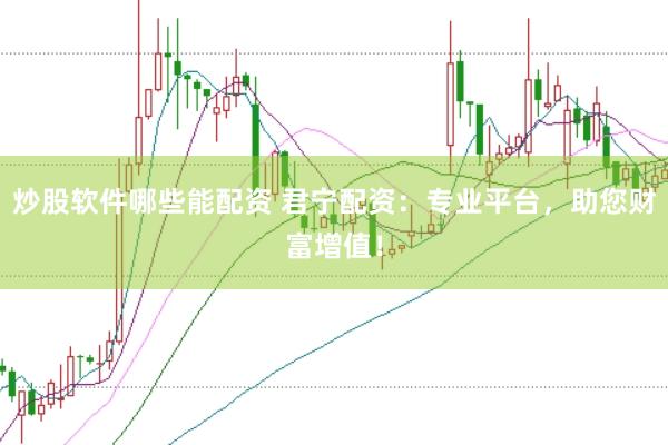 炒股软件哪些能配资 君宁配资：专业平台，助您财富增值！