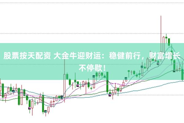 股票按天配资 大金牛迎财运：稳健前行，财富增长不停歇！