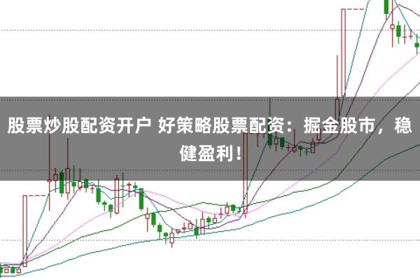 股票炒股配资开户 好策略股票配资：掘金股市，稳健盈利！