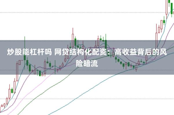 炒股能杠杆吗 网贷结构化配资：高收益背后的风险暗流