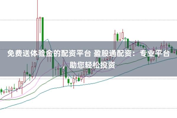 免费送体验金的配资平台 盈股通配资：专业平台，助您轻松投资