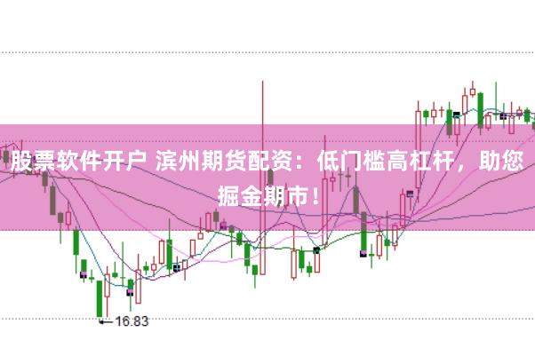 股票软件开户 滨州期货配资：低门槛高杠杆，助您掘金期市！