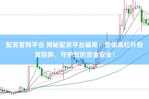 配资官网平台 揭秘配资平台骗局：警惕高杠杆投资陷阱，守护您的资金安全！