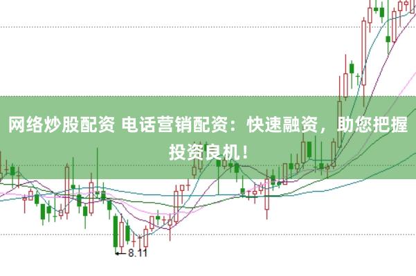 网络炒股配资 电话营销配资：快速融资，助您把握投资良机！