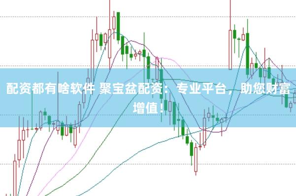 配资都有啥软件 聚宝盆配资：专业平台，助您财富增值！