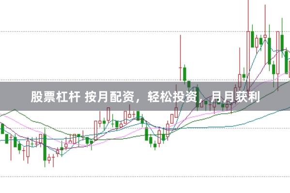 股票杠杆 按月配资，轻松投资，月月获利