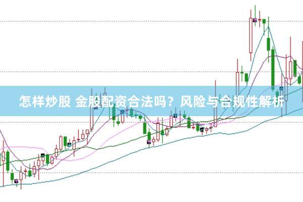 怎样炒股 金股配资合法吗？风险与合规性解析