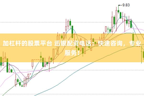 加杠杆的股票平台 迅银配资电话：快速咨询，专业服务！