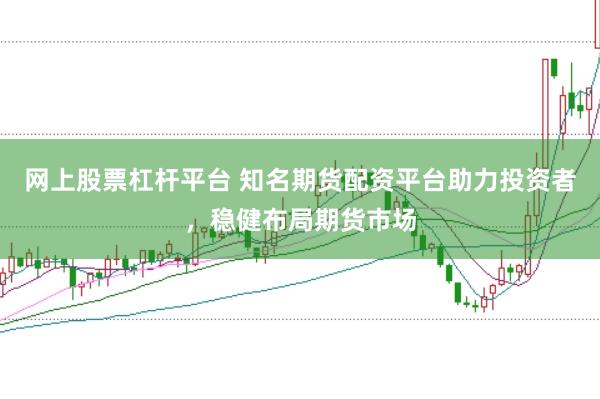 网上股票杠杆平台 知名期货配资平台助力投资者，稳健布局期货市场