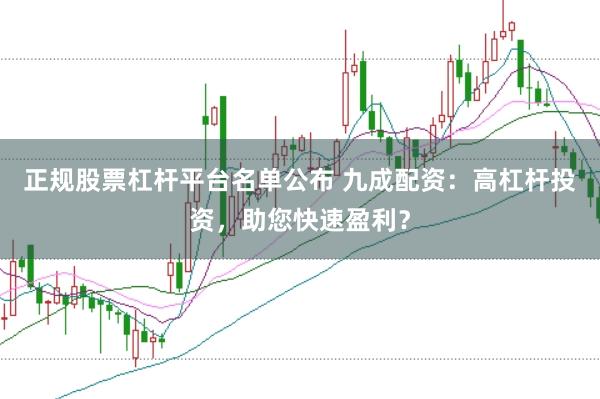 正规股票杠杆平台名单公布 九成配资：高杠杆投资，助您快速盈利？