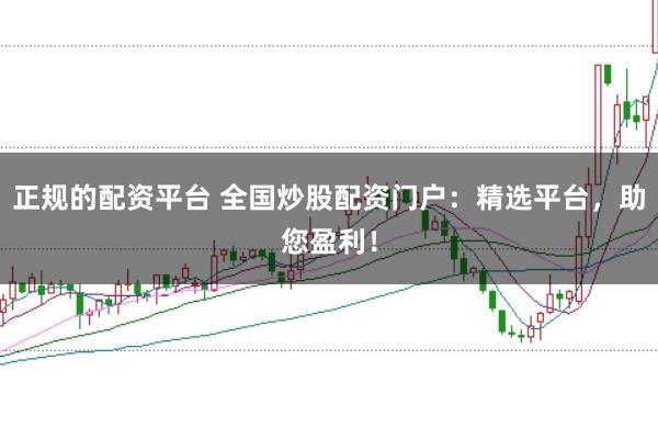 正规的配资平台 全国炒股配资门户：精选平台，助您盈利！