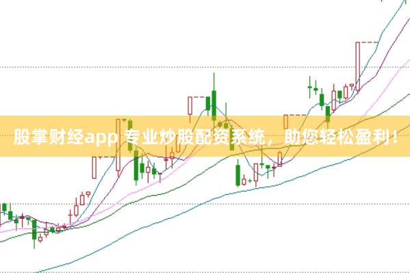 股掌财经app 专业炒股配资系统，助您轻松盈利！