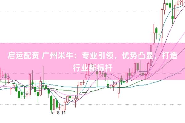 启运配资 广州米牛：专业引领，优势凸显，打造行业新标杆