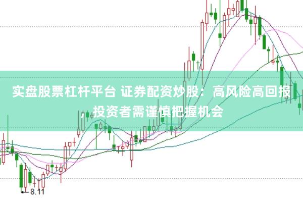 实盘股票杠杆平台 证券配资炒股：高风险高回报，投资者需谨慎把握机会