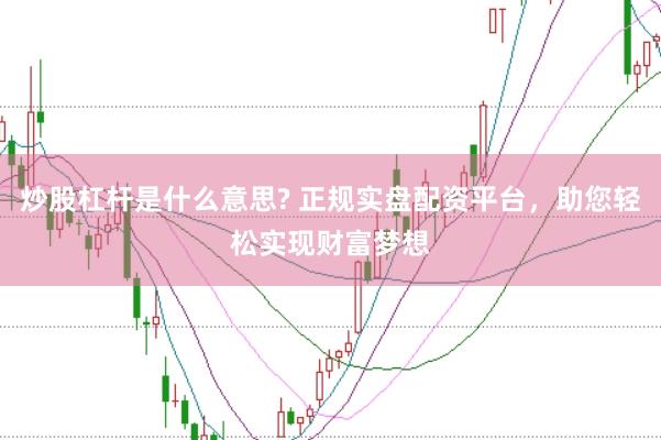 炒股杠杆是什么意思? 正规实盘配资平台，助您轻松实现财富梦想