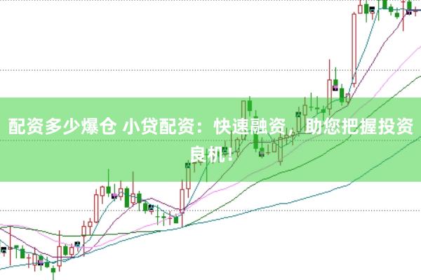 配资多少爆仓 小贷配资：快速融资，助您把握投资良机！
