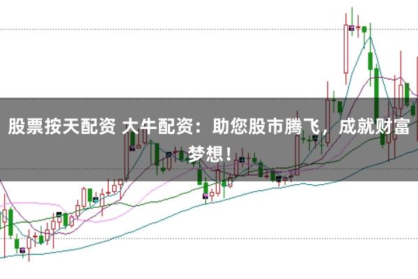 股票按天配资 大牛配资：助您股市腾飞，成就财富梦想！