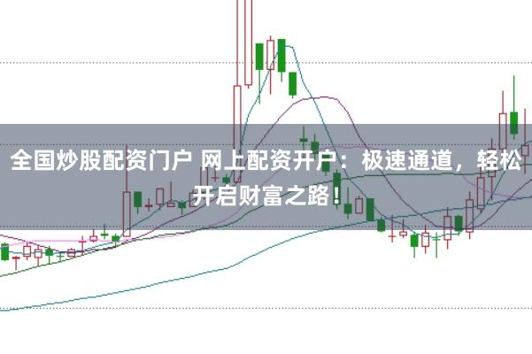 全国炒股配资门户 网上配资开户：极速通道，轻松开启财富之路！