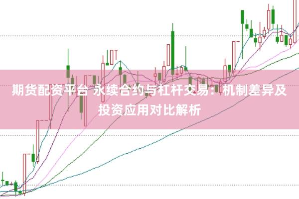 期货配资平台 永续合约与杠杆交易：机制差异及投资应用对比解析