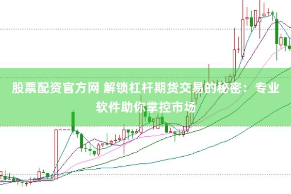 股票配资官方网 解锁杠杆期货交易的秘密：专业软件助你掌控市场