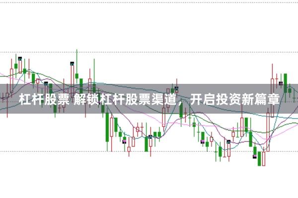 杠杆股票 解锁杠杆股票渠道,开启投资新篇章