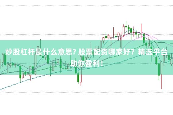 炒股杠杆是什么意思? 股票配资哪家好?精选平台助你盈利!