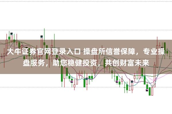 大牛证券官网登录入口 操盘所信誉保障,专业操盘服务,助您稳健投资,共创财富未来