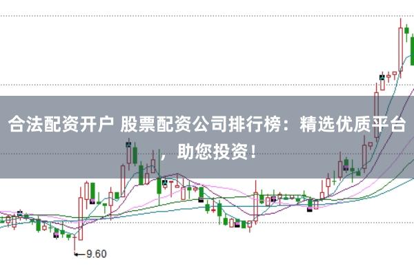 合法配资开户 股票配资公司排行榜:精选优质平台,助您投资!