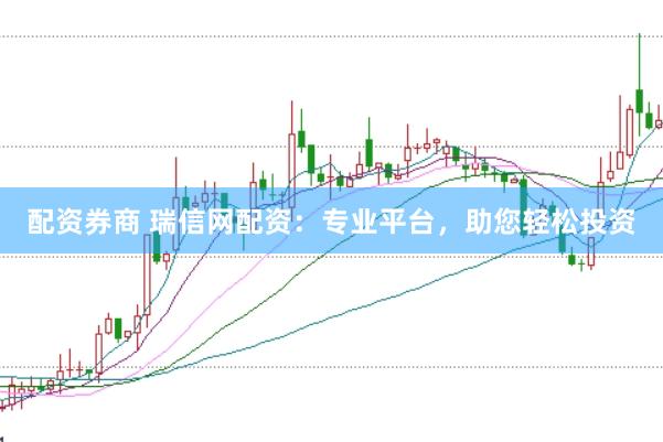 配资券商 瑞信网配资：专业平台，助您轻松投资