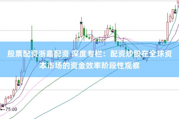 股票配资浙嘉配资 深度专栏:配资炒股在全球资本市场的资金效率阶段性观察