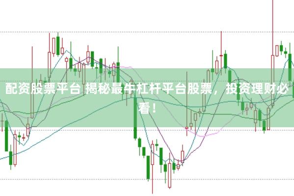 配资股票平台 揭秘最牛杠杆平台股票，投资理财必看！