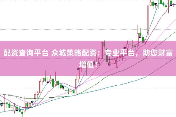配资查询平台 众城策略配资:专业平台,助您财富增值!