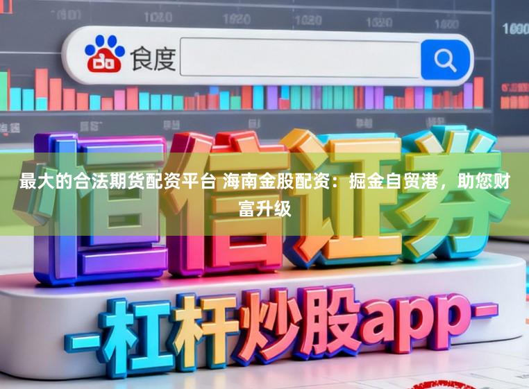 最大的合法期货配资平台 海南金股配资：掘金自贸港，助您财富升级