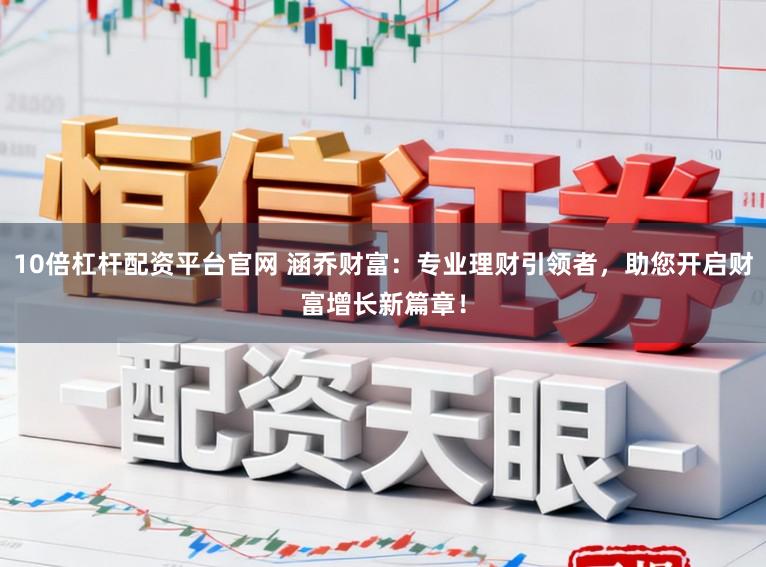 10倍杠杆配资平台官网 涵乔财富:专业理财引领者,助您开启财富增长新篇章!