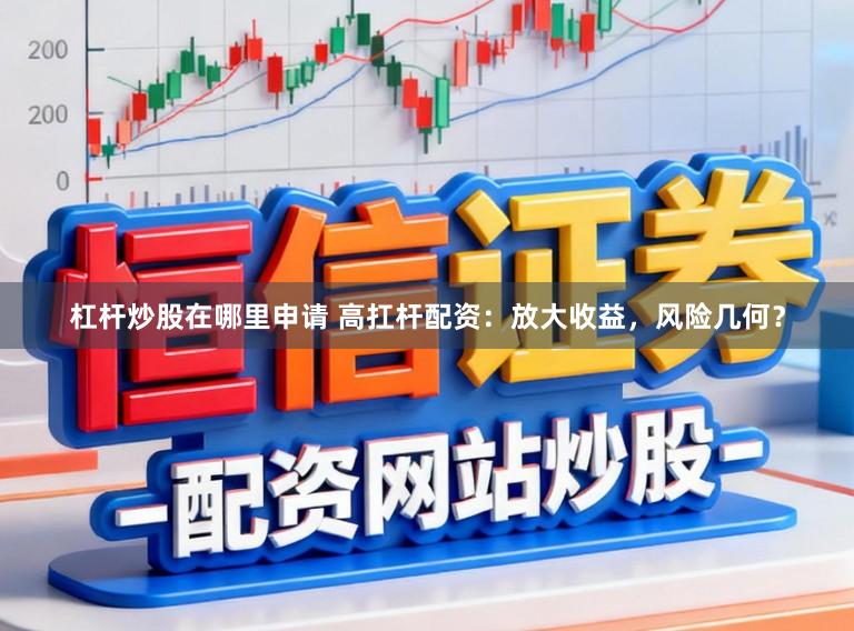 杠杆炒股在哪里申请 高扛杆配资:放大收益,风险几何?