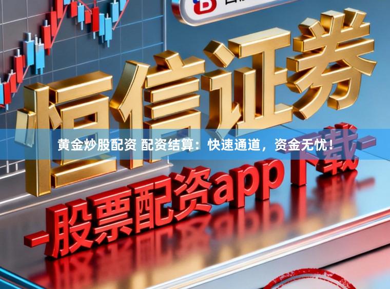 黄金炒股配资 配资结算:快速通道,资金无忧!