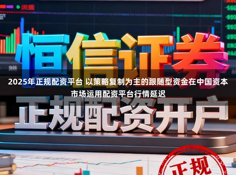 2025年正规配资平台 以策略复制为主的跟随型资金在中国资本市场运用配资平台行情延迟