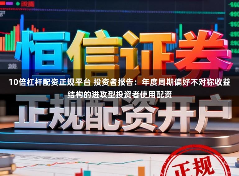 10倍杠杆配资正规平台 投资者报告：年度周期偏好不对称收益结构的进攻型投资者使用配资