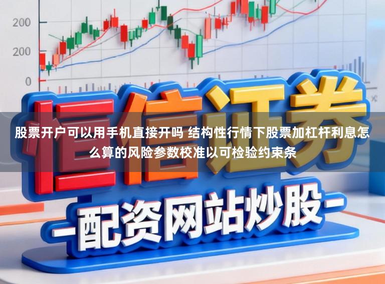 股票开户可以用手机直接开吗 结构性行情下股票加杠杆利息怎么算的风险参数校准以可检验约束条