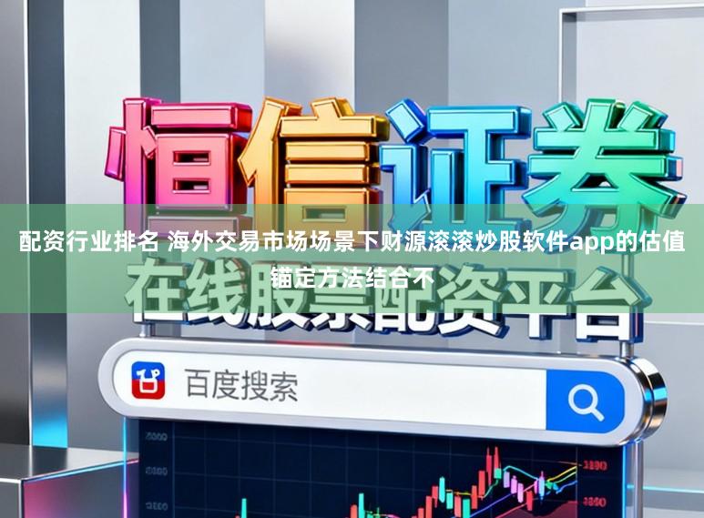 配资行业排名 海外交易市场场景下财源滚滚炒股软件app的估值锚定方法结合不
