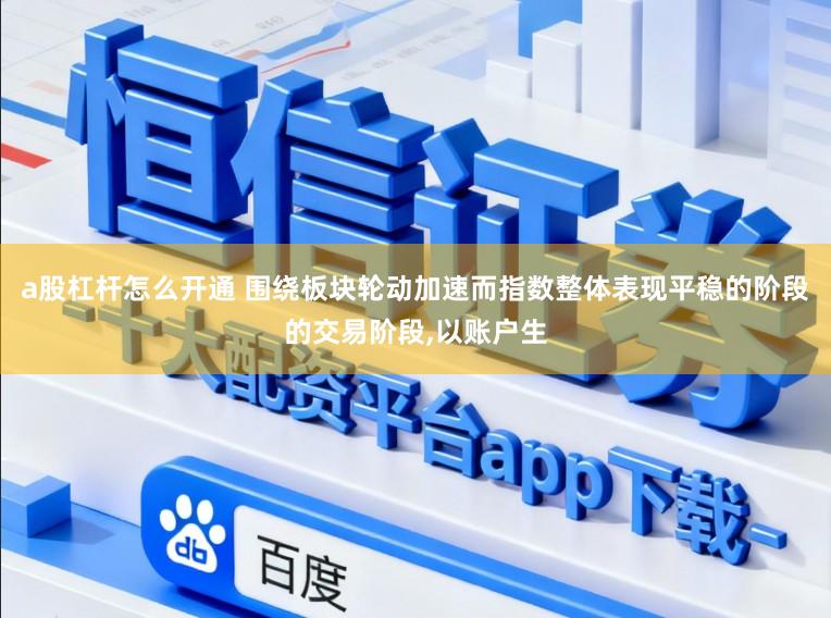 a股杠杆怎么开通 围绕板块轮动加速而指数整体表现平稳的阶段的交易阶段，以账户生
