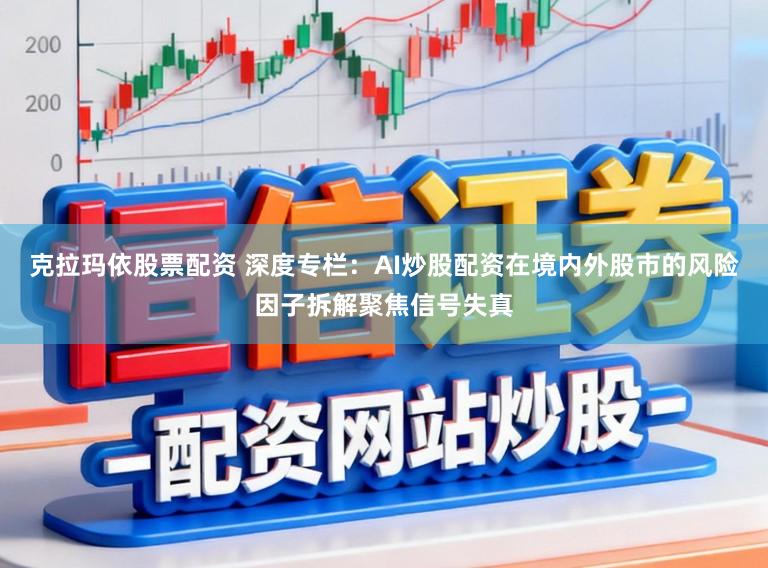 克拉玛依股票配资 深度专栏：AI炒股配资在境内外股市的风险因子拆解聚焦信号失真