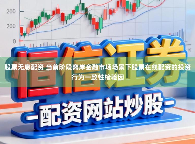 股票无息配资 当前阶段离岸金融市场场景下股票在线配资的投资行为一致性检验因